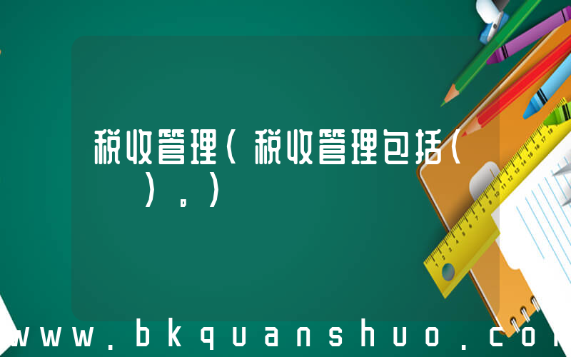 税收管理(税收管理包括(　　)。)